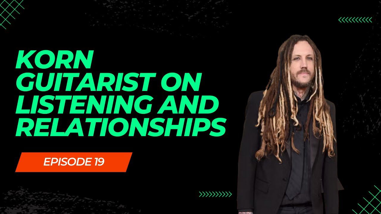 Episode 19: Korn Guitarist on Listening and Relationships